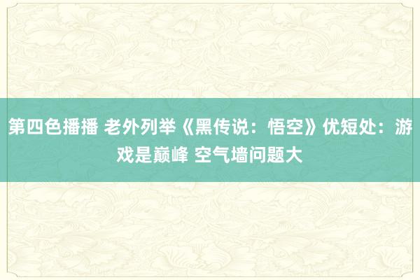 第四色播播 老外列举《黑传说：悟空》优短处：游戏是巅峰 空气墙问题大