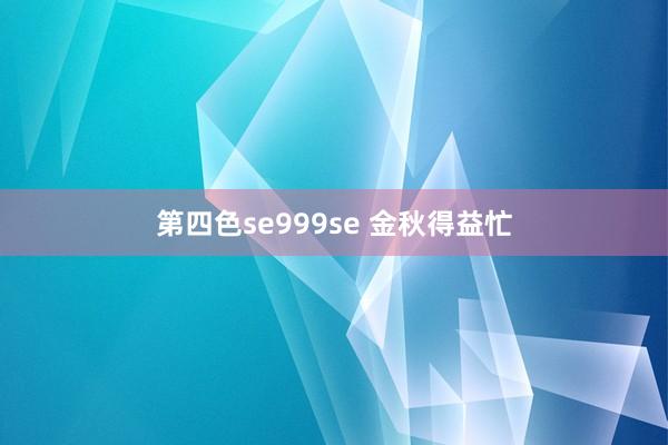 第四色se999se 金秋得益忙