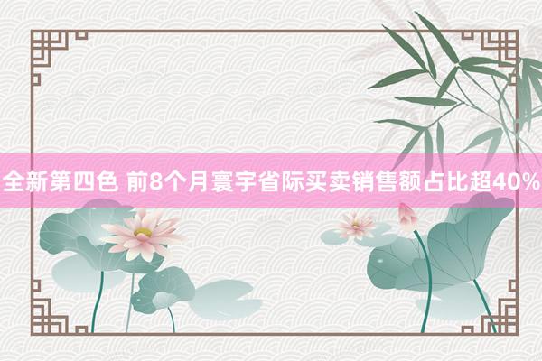 全新第四色 前8个月寰宇省际买卖销售额占比超40%