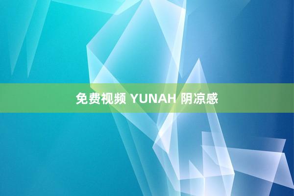 免费视频 YUNAH 阴凉感