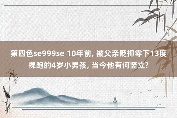 第四色se999se 10年前， 被父亲贬抑零下13度裸跑的4岁小男孩， 当今他有何竖立?