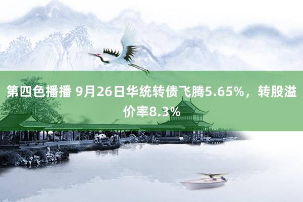 第四色播播 9月26日华统转债飞腾5.65%，转股溢价率8.3%