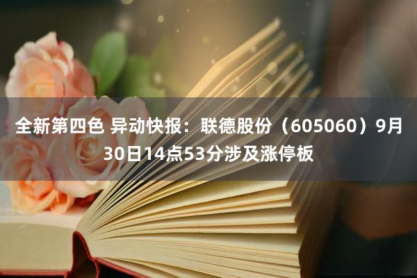 全新第四色 异动快报：联德股份（605060）9月30日14点53分涉及涨停板