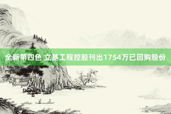 全新第四色 立基工程控股刊出1754万已回购股份