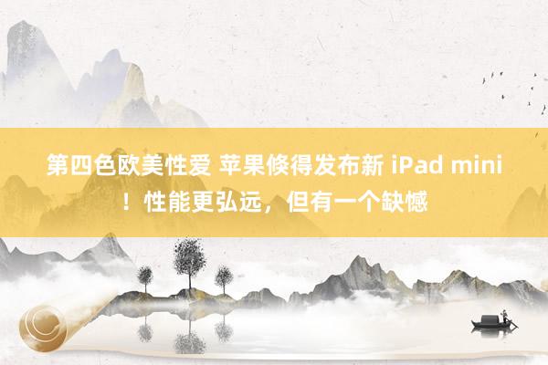 第四色欧美性爱 苹果倏得发布新 iPad mini！性能更弘远，但有一个缺憾