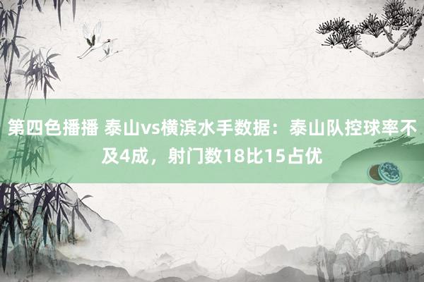 第四色播播 泰山vs横滨水手数据：泰山队控球率不及4成，射门数18比15占优