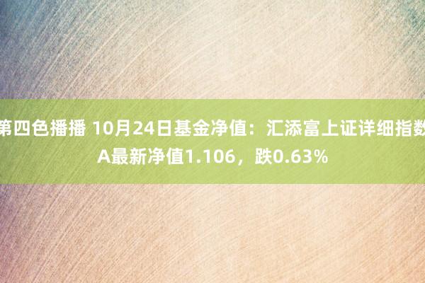 第四色播播 10月24日基金净值：汇添富上证详细指数A最新净值1.106，跌0.63%