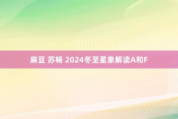 麻豆 苏畅 2024冬至星象解读A和F