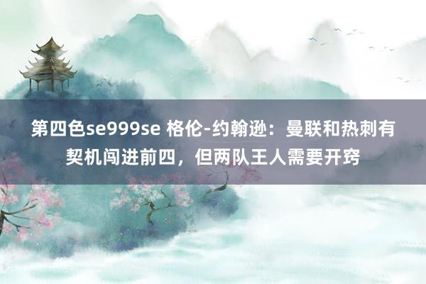 第四色se999se 格伦-约翰逊：曼联和热刺有契机闯进前四，但两队王人需要开窍