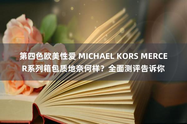 第四色欧美性爱 MICHAEL KORS MERCER系列箱包质地奈何样？全面测评告诉你