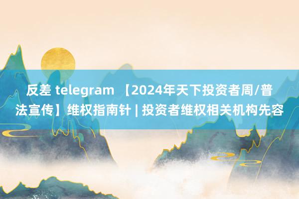 反差 telegram 【2024年天下投资者周/普法宣传】维权指南针 | 投资者维权相关机构先容