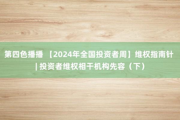 第四色播播 【2024年全国投资者周】维权指南针 | 投资者维权相干机构先容（下）