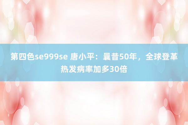 第四色se999se 唐小平：曩昔50年，全球登革热发病率加多30倍