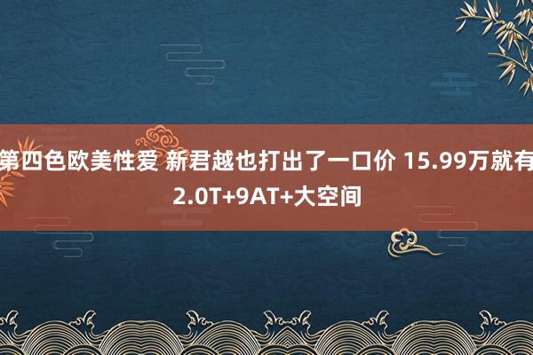 第四色欧美性爱 新君越也打出了一口价 15.99万就有2.0T+9AT+大空间