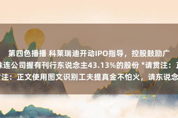 第四色播播 科莱瑞迪开动IPO指导，控股鼓励广州力锦科技投资有限株连公司握有刊行东说念主43.13%的股份 *请贯注：正文使用图文识别工夫提真金不怕火，请东说念主工查对原文履行