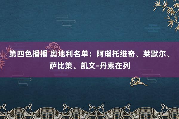 第四色播播 奥地利名单：阿瑙托维奇、莱默尔、萨比策、凯文-丹索在列