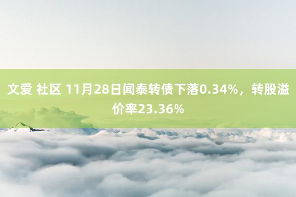 文爱 社区 11月28日闻泰转债下落0.34%，转股溢价率23.36%