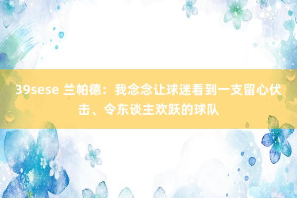 39sese 兰帕德：我念念让球迷看到一支留心伏击、令东谈主欢跃的球队