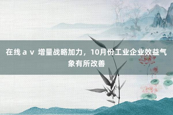 在线ａｖ 增量战略加力，10月份工业企业效益气象有所改善