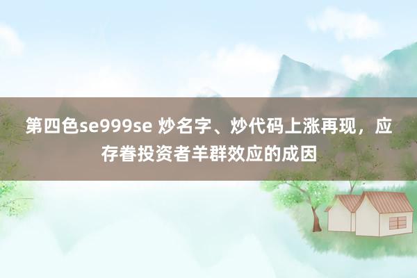 第四色se999se 炒名字、炒代码上涨再现，应存眷投资者羊群效应的成因