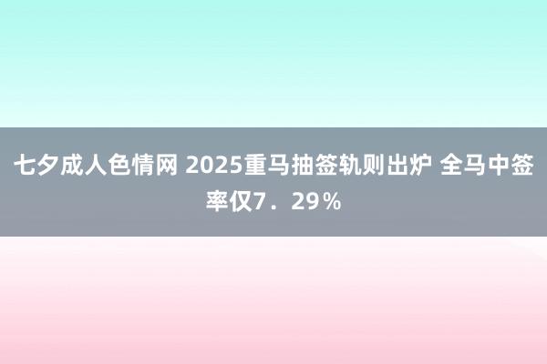 七夕成人色情网 2025重马抽签轨则出炉 全马中签率仅7．29％