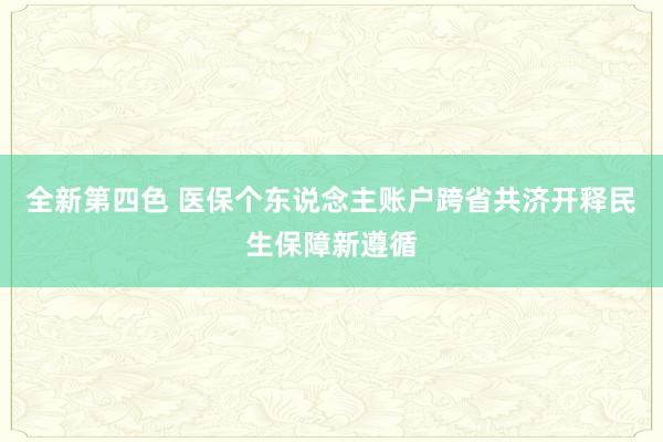 全新第四色 医保个东说念主账户跨省共济开释民生保障新遵循