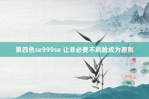 第四色se999se 让非必要不刷脸成为原则