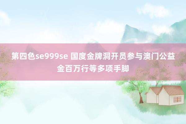 第四色se999se 国度金牌洞开员参与澳门公益金百万行等多项手脚