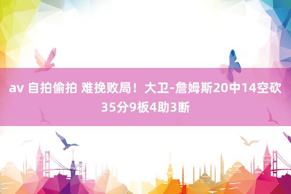 av 自拍偷拍 难挽败局！大卫-詹姆斯20中14空砍35分9板4助3断