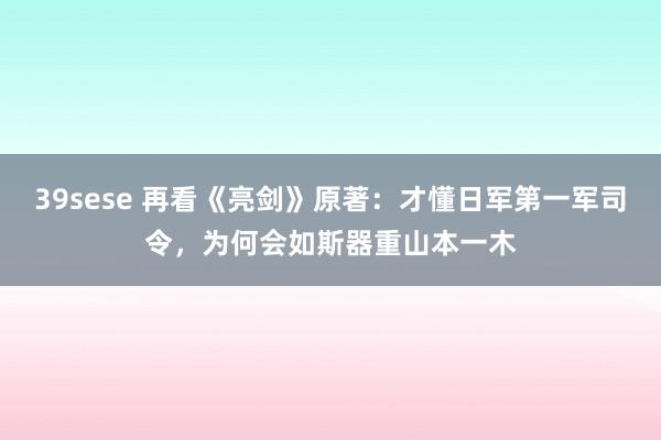 39sese 再看《亮剑》原著：才懂日军第一军司令，为何会如斯器重山本一木