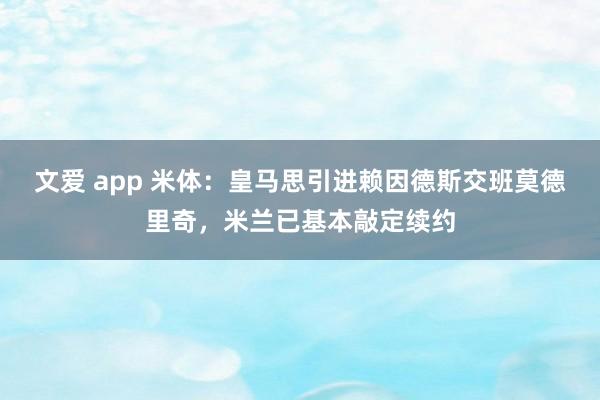 文爱 app 米体：皇马思引进赖因德斯交班莫德里奇，米兰已基本敲定续约