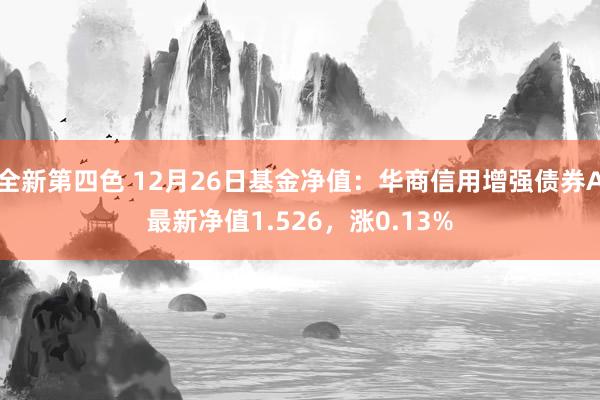 全新第四色 12月26日基金净值：华商信用增强债券A最新净值1.526，涨0.13%