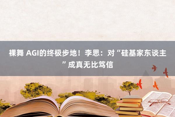 裸舞 AGI的终极步地！李思：对“硅基家东谈主”成真无比笃信