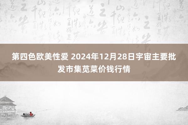 第四色欧美性爱 2024年12月28日宇宙主要批发市集苋菜价钱行情