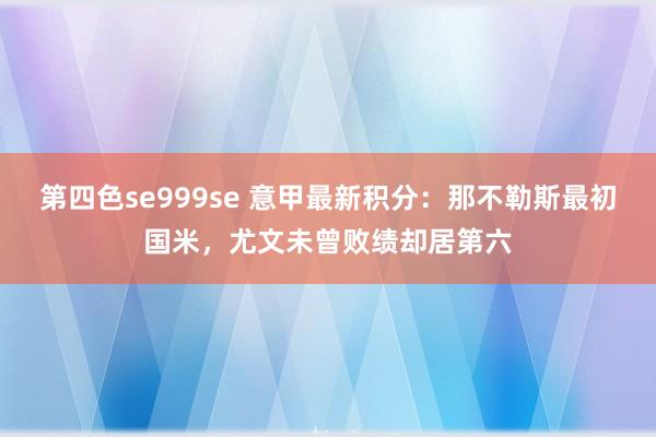 第四色se999se 意甲最新积分：那不勒斯最初国米，尤文未曾败绩却居第六