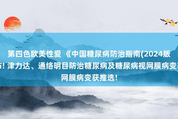 第四色欧美性爱 《中国糖尿病防治指南(2024版)》发布! 津力达、通络明目防治糖尿病及糖尿病视网膜病变获推选!