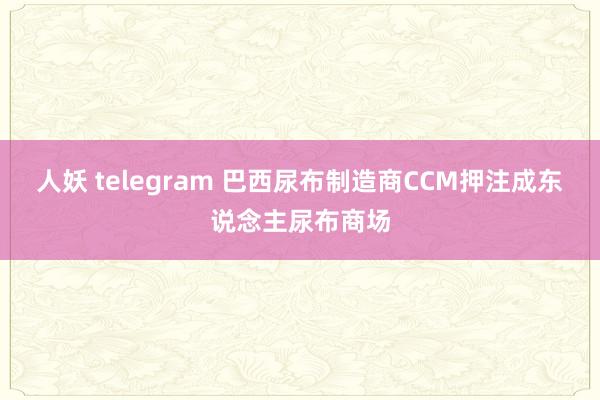 人妖 telegram 巴西尿布制造商CCM押注成东说念主尿布商场