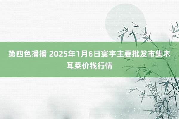 第四色播播 2025年1月6日寰宇主要批发市集木耳菜价钱行情