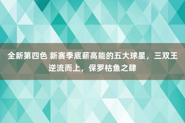 全新第四色 新赛季底薪高能的五大球星，三双王逆流而上，保罗枯鱼之肆