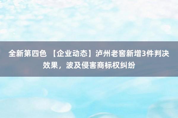 全新第四色 【企业动态】泸州老窖新增3件判决效果，波及侵害商标权纠纷